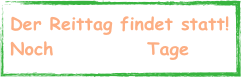 Der Reittag findet statt!
Noch            Tage 